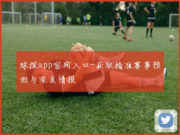 球探app官网入口-获取精准赛事预测与深度情报