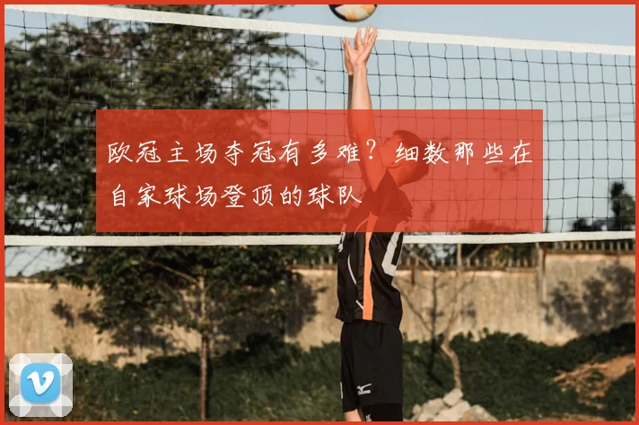 欧冠主场夺冠有多难?细数那些在自家球场登顶的球队