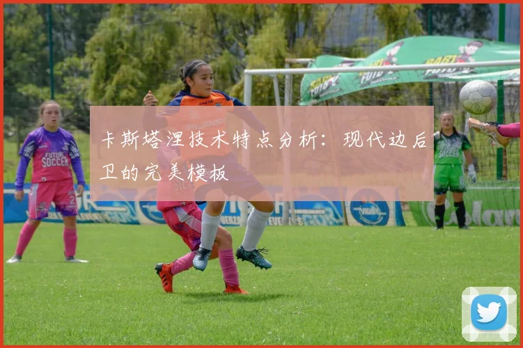 卡斯塔涅技术特点分析:现代边后卫的完美模板