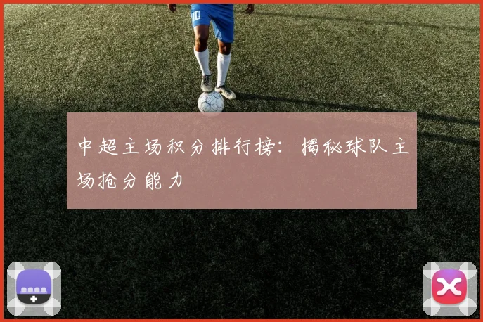 中超主场积分排行榜:揭秘球队主场抢分能力