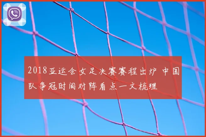 2018亚运会女足决赛赛程出炉 中国队争冠时间对阵看点一文梳理