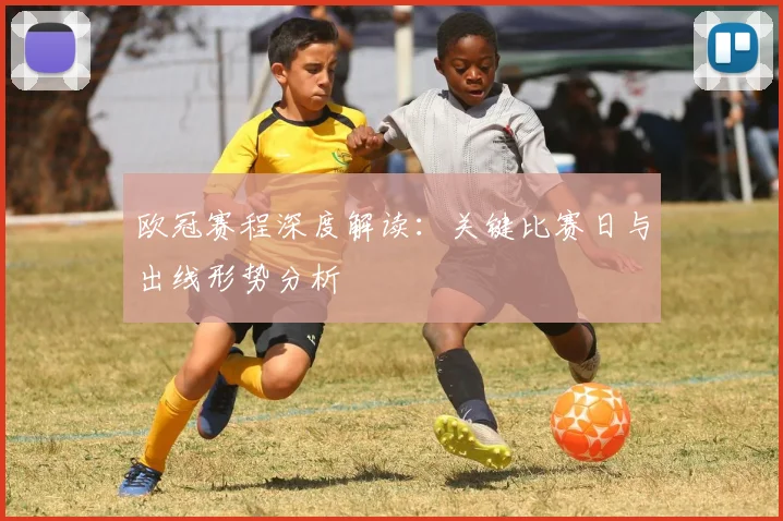欧冠赛程深度解读：关键比赛日与出线形势分析