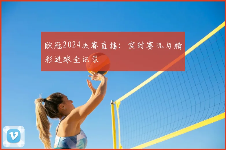 欧冠2024决赛直播：实时赛况与精彩进球全记录