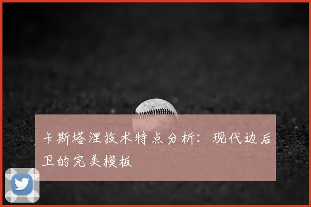 卡斯塔涅技术特点分析：现代边后卫的完美模板