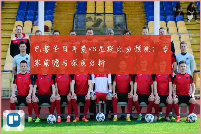 巴黎圣日耳曼vs尼斯比分预测：专家前瞻与深度分析