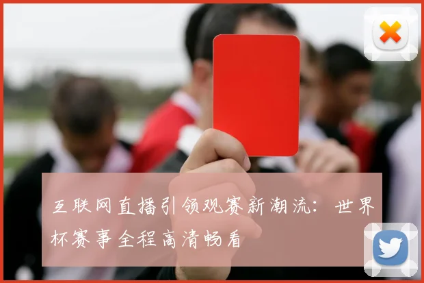 互联网直播引领观赛新潮流：世界杯赛事全程高清畅看
