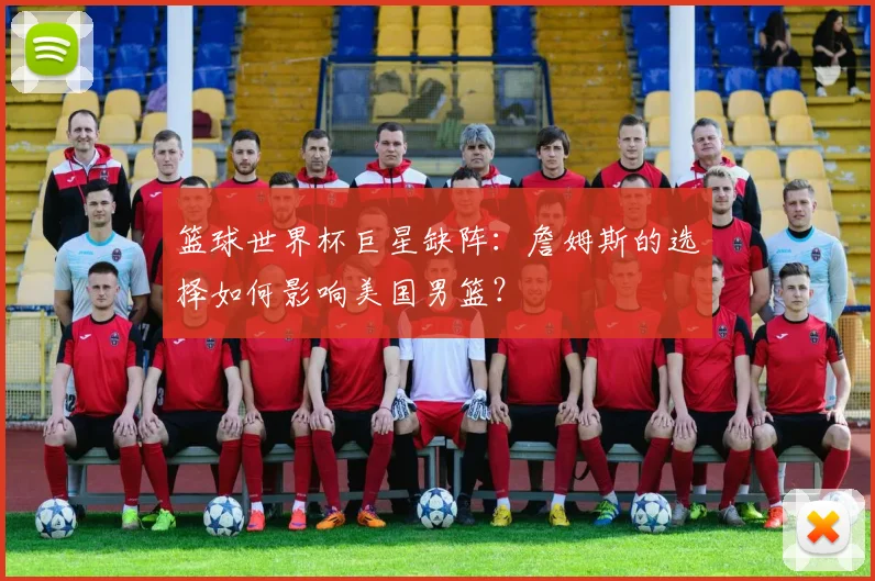篮球世界杯巨星缺阵：詹姆斯的选择如何影响美国男篮？