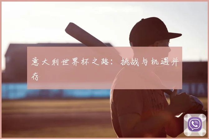 意大利世界杯之路：挑战与机遇并存