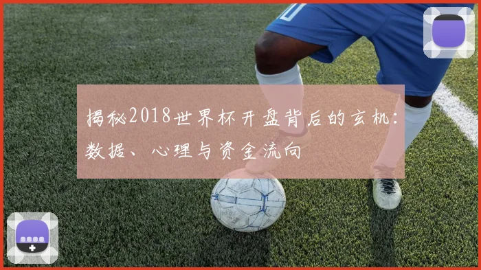 揭秘2018世界杯开盘背后的玄机:数据、心理与资金流向