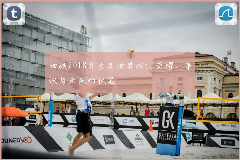 回顾2018年女足世界杯:荣耀、争议与未来的伏笔