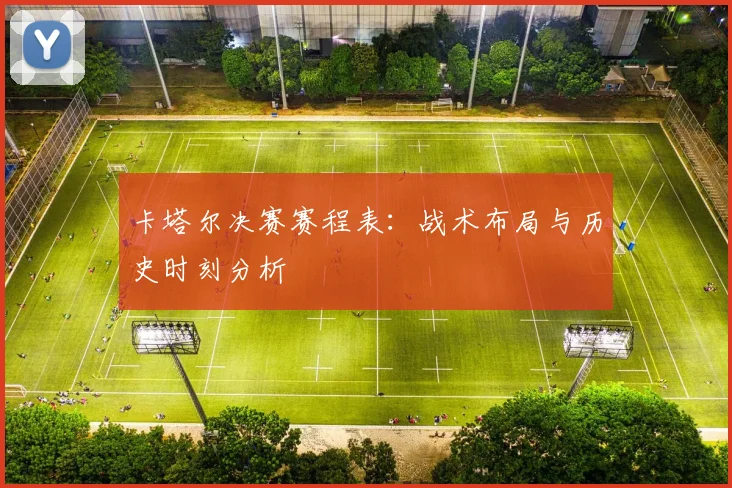 卡塔尔决赛赛程表：战术布局与历史时刻分析