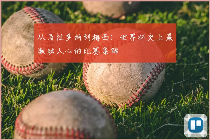 从马拉多纳到梅西：世界杯史上最激动人心的比赛集锦