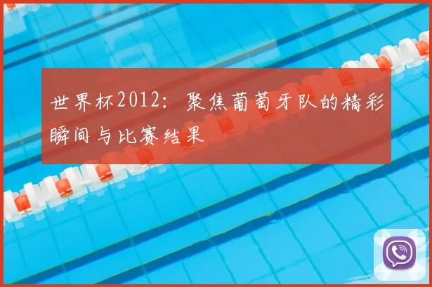 世界杯2012:聚焦葡萄牙队的精彩瞬间与比赛结果