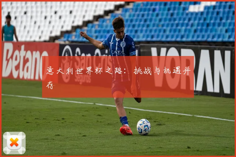 意大利世界杯之路：挑战与机遇并存