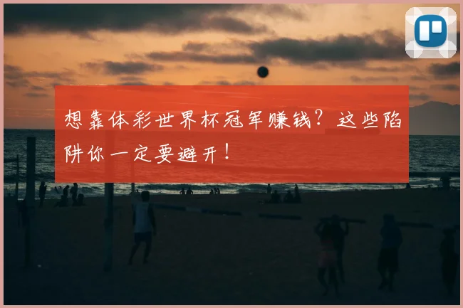 想靠体彩世界杯冠军赚钱？这些陷阱你一定要避开！