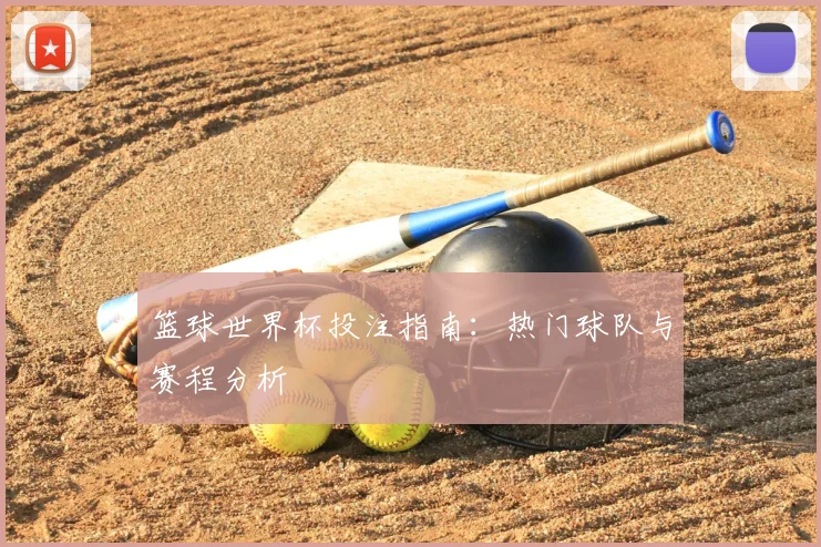 篮球世界杯投注指南：热门球队与赛程分析