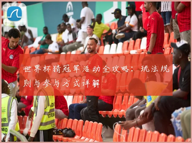 世界杯猜冠军活动全攻略：玩法规则与参与方式详解