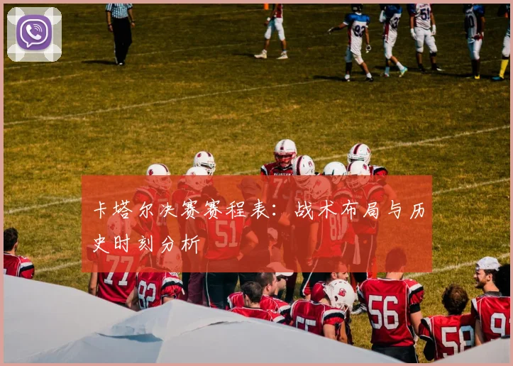 卡塔尔决赛赛程表：战术布局与历史时刻分析