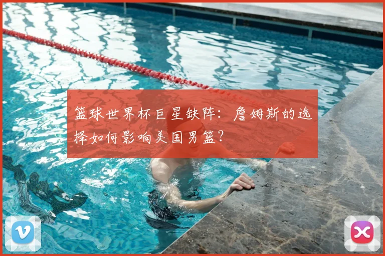 篮球世界杯巨星缺阵：詹姆斯的选择如何影响美国男篮？