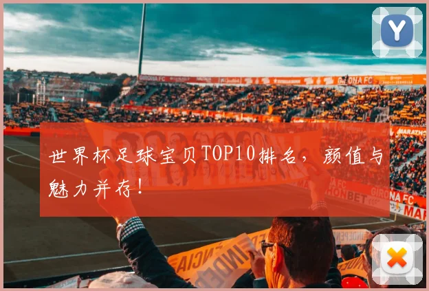 世界杯足球宝贝TOP10排名,颜值与魅力并存!