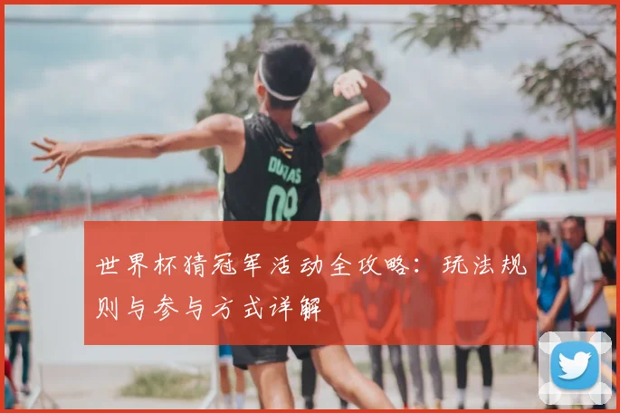 世界杯猜冠军活动全攻略：玩法规则与参与方式详解