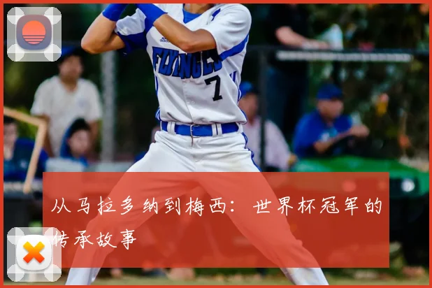从马拉多纳到梅西：世界杯冠军的传承故事